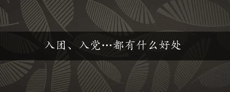 入团、入党…都有什么好处