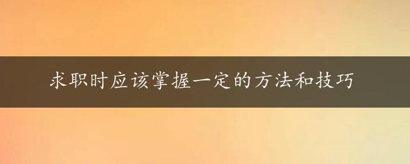 求职时应该掌握一定的方法和技巧