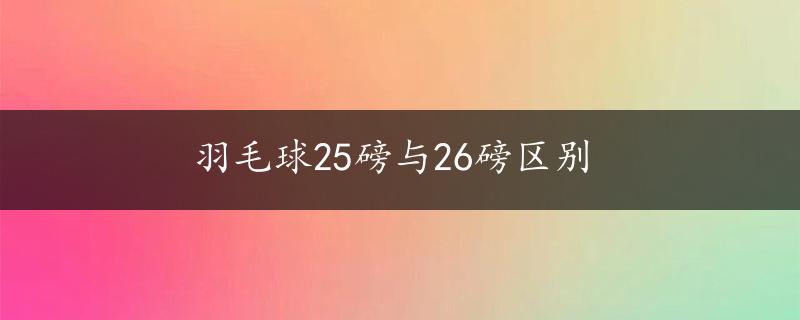 羽毛球25磅与26磅区别