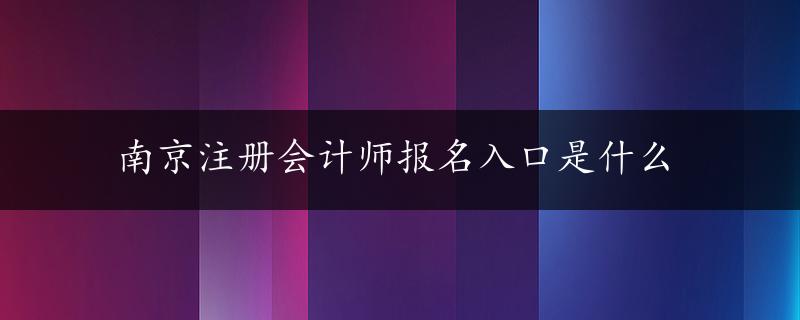 南京注册会计师报名入口是什么