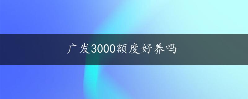 广发3000额度好养吗