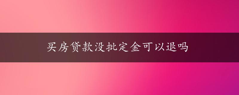 买房贷款没批定金可以退吗