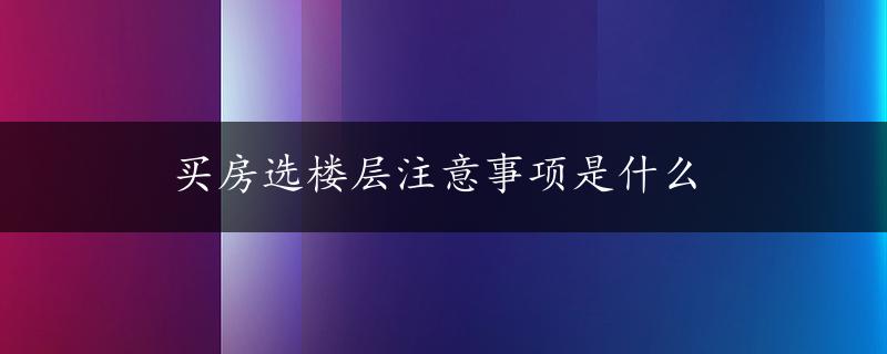 买房选楼层注意事项是什么