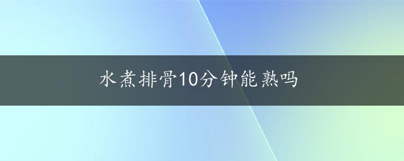 水煮排骨10分钟能熟吗