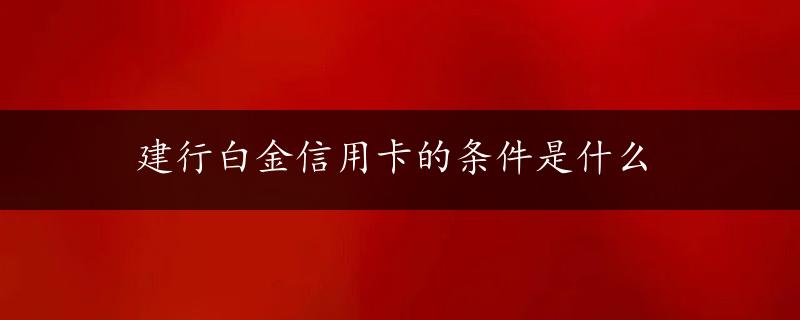 建行白金信用卡的条件是什么