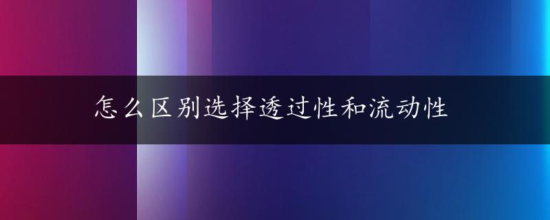 怎么区别选择透过性和流动性