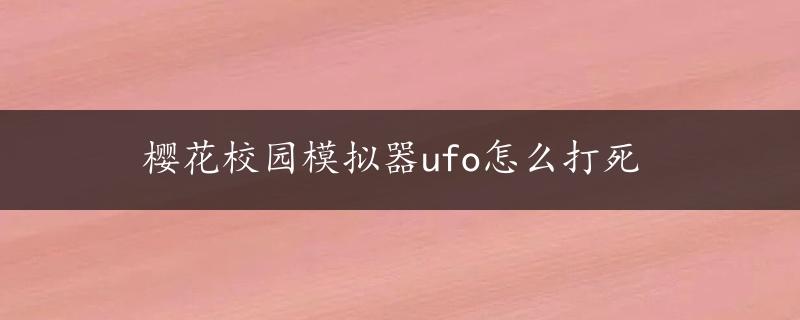 樱花校园模拟器ufo怎么打死