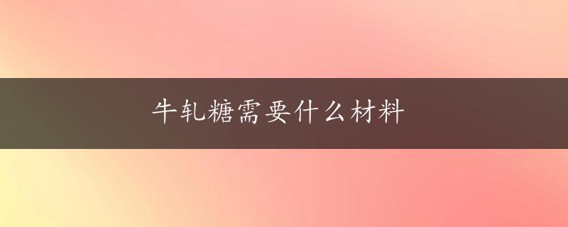 牛轧糖需要什么材料