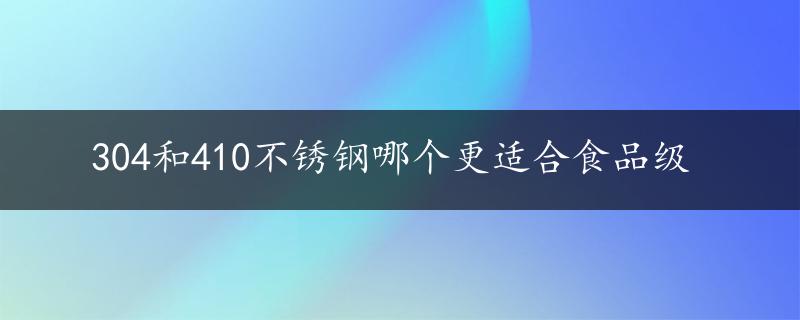 304和410不锈钢哪个更适合食品级