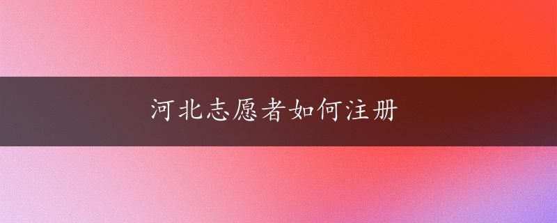 河北志愿者如何注册