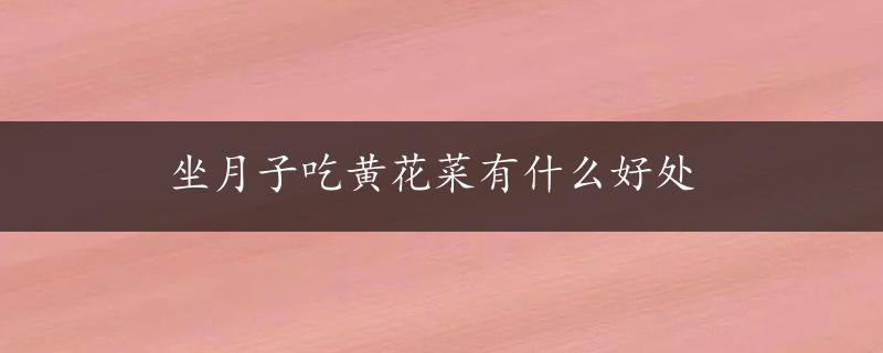 坐月子吃黄花菜有什么好处