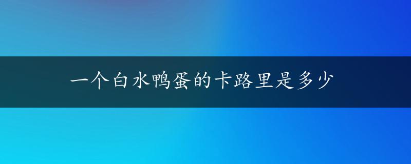 一个白水鸭蛋的卡路里是多少