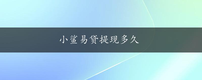 小鲨易贷提现多久