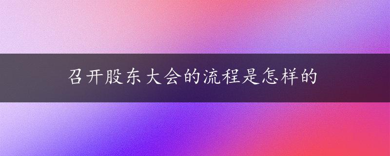 召开股东大会的流程是怎样的