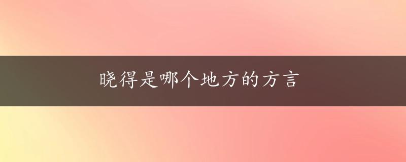 晓得是哪个地方的方言