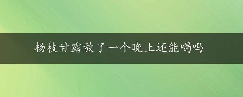 杨枝甘露放了一个晚上还能喝吗