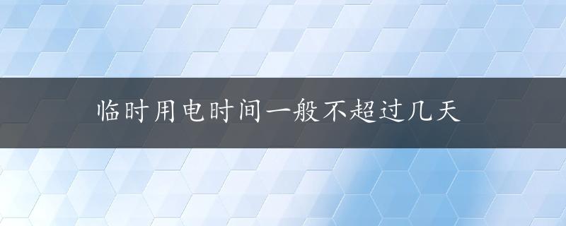 临时用电时间一般不超过几天