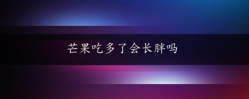 芒果吃多了会长胖吗