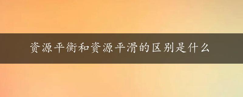 资源平衡和资源平滑的区别是什么