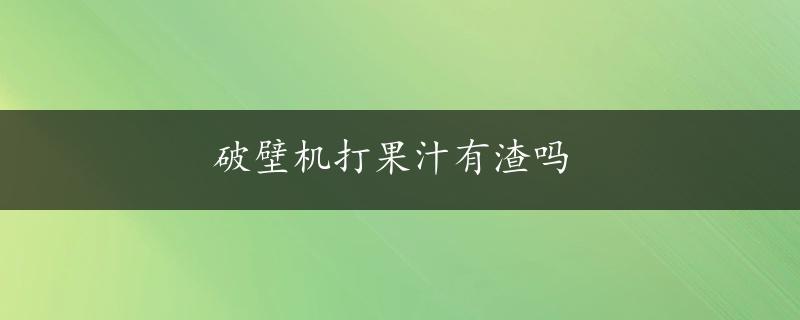 破壁机打果汁有渣吗