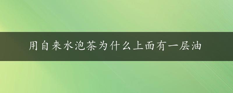 用自来水泡茶为什么上面有一层油