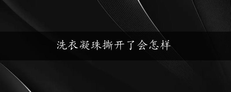 洗衣凝珠撕开了会怎样