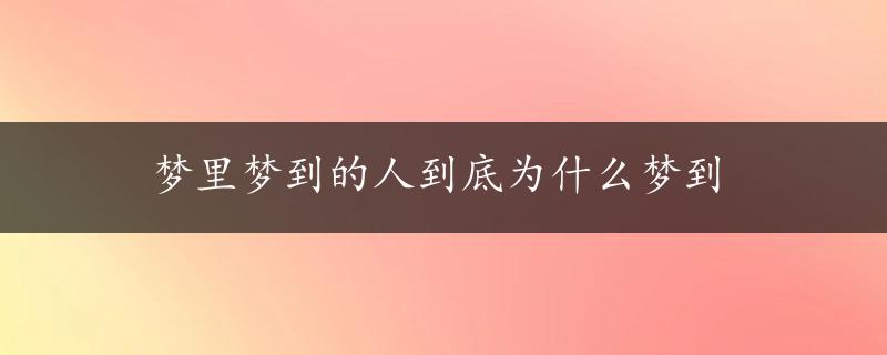 梦里梦到的人到底为什么梦到