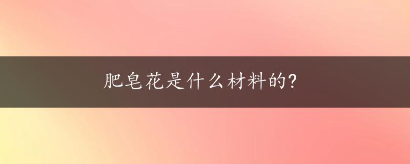 肥皂花是什么材料的?