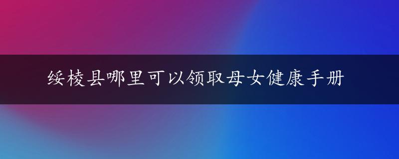 绥棱县哪里可以领取母女健康手册