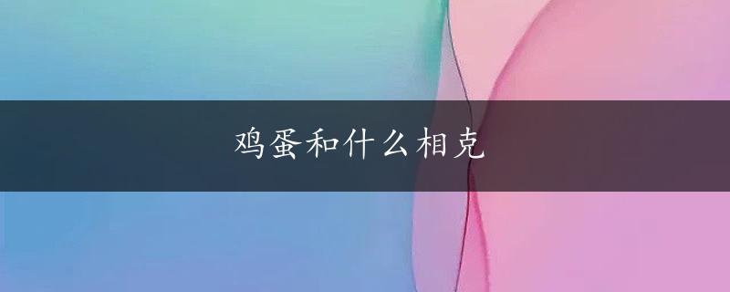 鸡蛋和什么相克