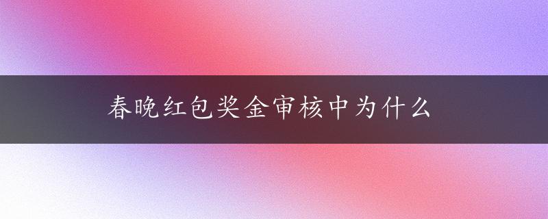 春晚红包奖金审核中为什么