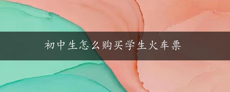 初中生怎么购买学生火车票