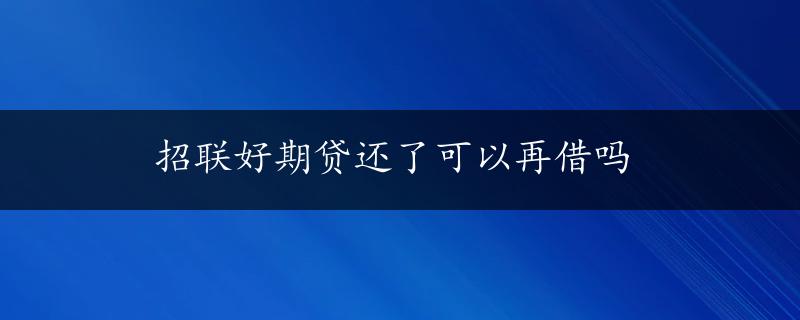 招联好期贷还了可以再借吗