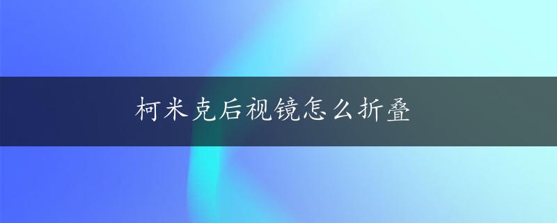 柯米克后视镜怎么折叠