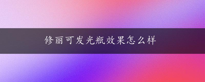 修丽可发光瓶效果怎么样