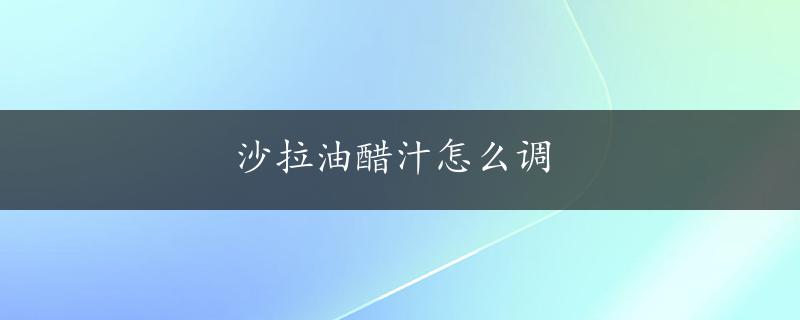 沙拉油醋汁怎么调