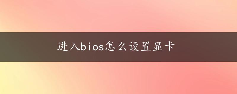 进入bios怎么设置显卡