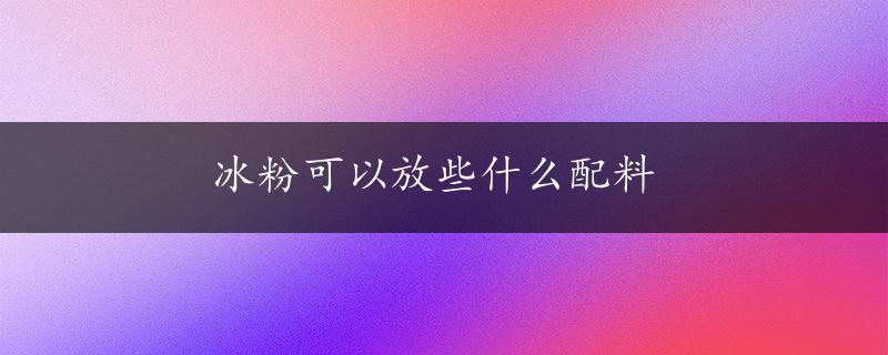 冰粉可以放些什么配料