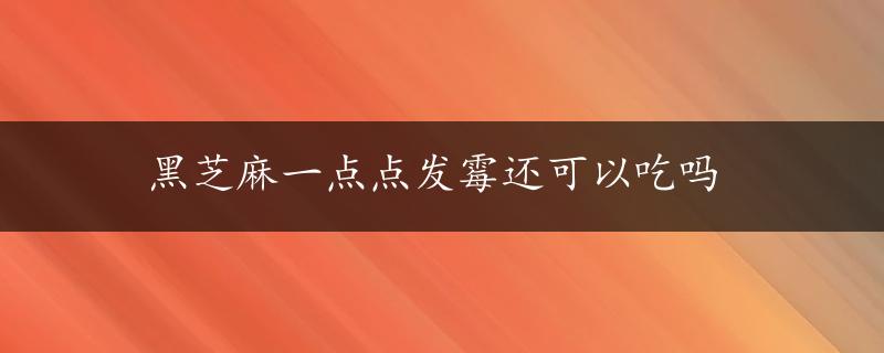 黑芝麻一点点发霉还可以吃吗