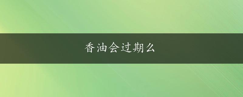 香油会过期么