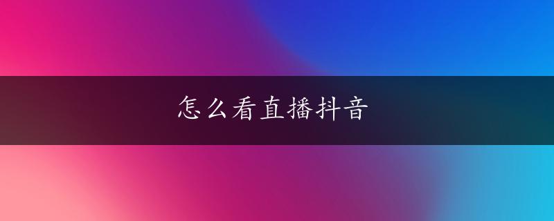 怎么看直播抖音