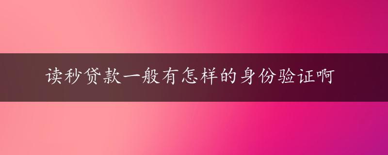 读秒贷款一般有怎样的身份验证啊