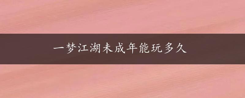 一梦江湖未成年能玩多久