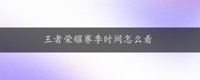 王者荣耀赛季时间怎么看