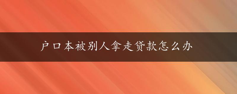 户口本被别人拿走贷款怎么办