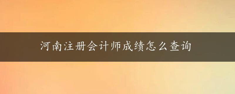 河南注册会计师成绩怎么查询