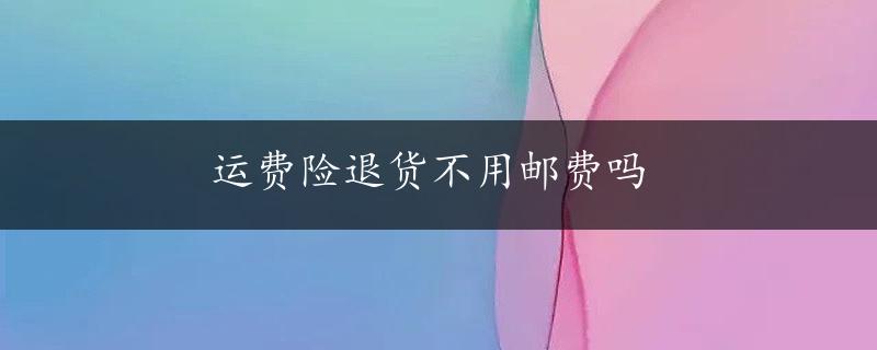 运费险退货不用邮费吗