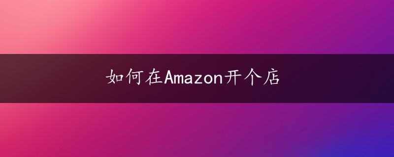 如何在Amazon开个店