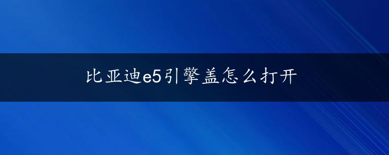 比亚迪e5引擎盖怎么打开