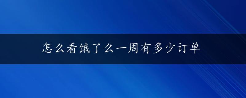 怎么看饿了么一周有多少订单